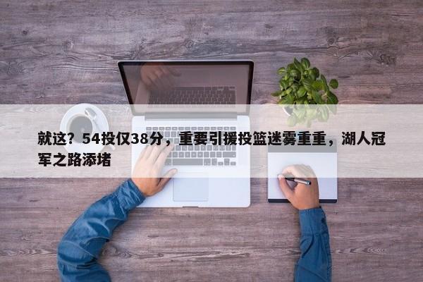 就这？54投仅38分，重要引援投篮迷雾重重，湖人冠军之路添堵