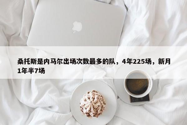 桑托斯是内马尔出场次数最多的队，4年225场，新月1年半7场