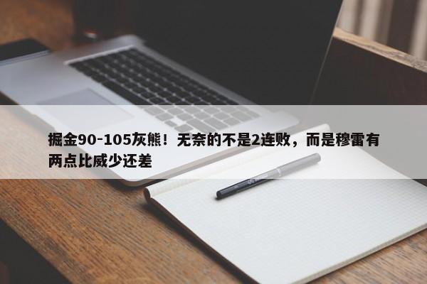 掘金90-105灰熊！无奈的不是2连败，而是穆雷有两点比威少还差