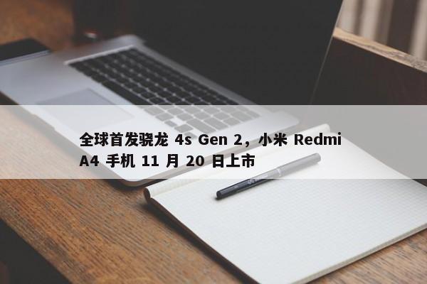 全球首发骁龙 4s Gen 2，小米 Redmi A4 手机 11 月 20 日上市