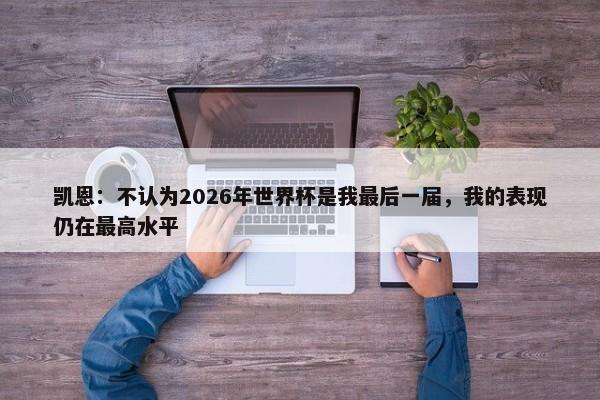 凯恩：不认为2026年世界杯是我最后一届，我的表现仍在最高水平