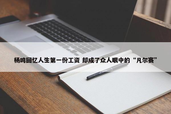 杨鸣回忆人生第一份工资 却成了众人眼中的“凡尔赛”