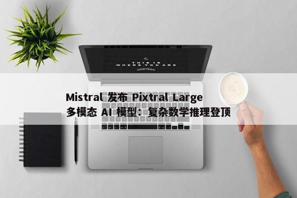 Mistral 发布 Pixtral Large 多模态 AI 模型：复杂数学推理登顶