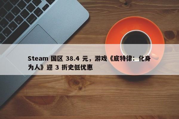 Steam 国区 38.4 元，游戏《底特律：化身为人》迎 3 折史低优惠