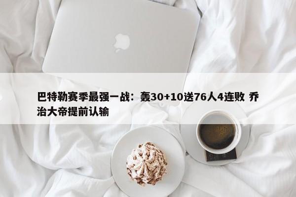 巴特勒赛季最强一战：轰30+10送76人4连败 乔治大帝提前认输