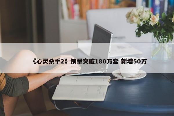 《心灵杀手2》销量突破180万套 新增50万