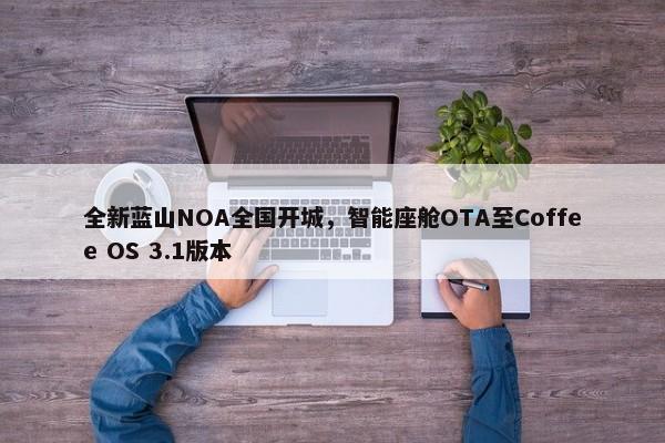 全新蓝山NOA全国开城，智能座舱OTA至Coffee OS 3.1版本