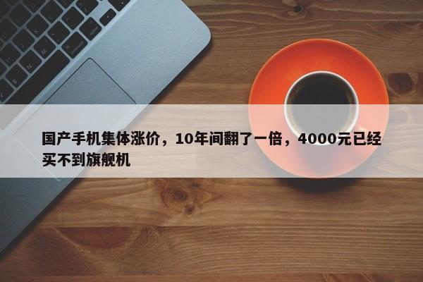 国产手机集体涨价，10年间翻了一倍，4000元已经买不到旗舰机