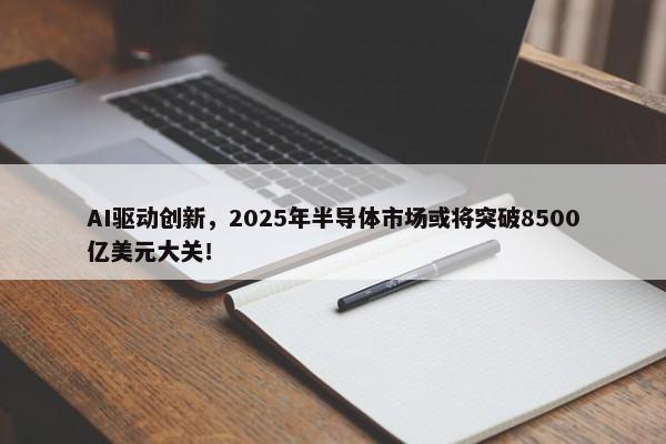 AI驱动创新，2025年半导体市场或将突破8500亿美元大关！