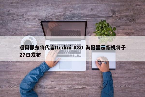 曝樊振东将代言Redmi K80 海报显示新机将于27日发布