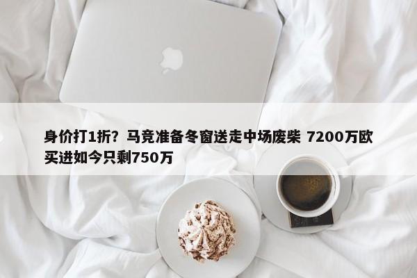 身价打1折？马竞准备冬窗送走中场废柴 7200万欧买进如今只剩750万