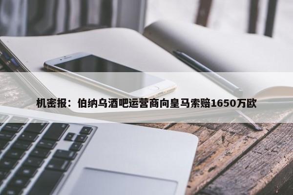 机密报：伯纳乌酒吧运营商向皇马索赔1650万欧