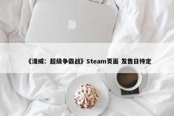 《漫威：超级争霸战》Steam页面 发售日待定