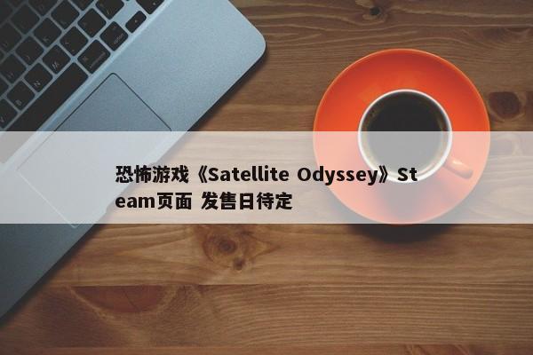 恐怖游戏《Satellite Odyssey》Steam页面 发售日待定