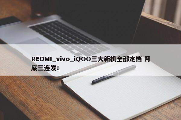 REDMI_vivo_iQOO三大新机全部定档 月底三连发！