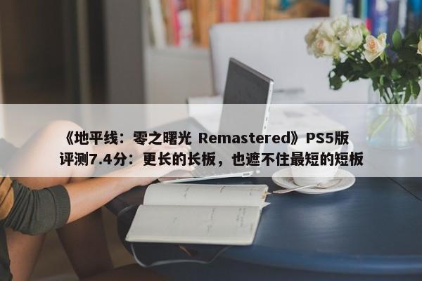 《地平线：零之曙光 Remastered》PS5版评测7.4分：更长的长板，也遮不住最短的短板