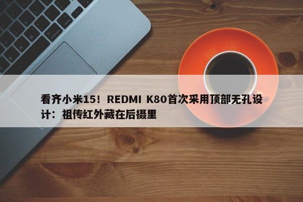 看齐小米15！REDMI K80首次采用顶部无孔设计：祖传红外藏在后摄里