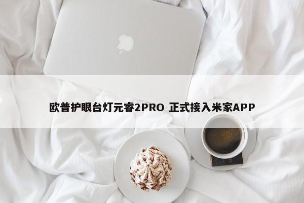 欧普护眼台灯元睿2PRO 正式接入米家APP