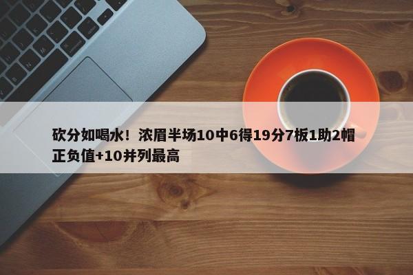 砍分如喝水！浓眉半场10中6得19分7板1助2帽 正负值+10并列最高