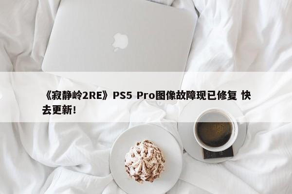 《寂静岭2RE》PS5 Pro图像故障现已修复 快去更新！