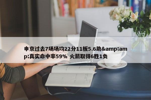 申京过去7场场均22分11板5.6助&amp;真实命中率59% 火箭取得6胜1负