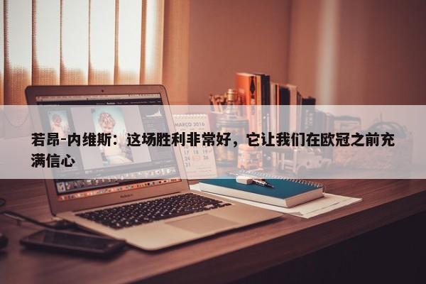 若昂-内维斯：这场胜利非常好，它让我们在欧冠之前充满信心