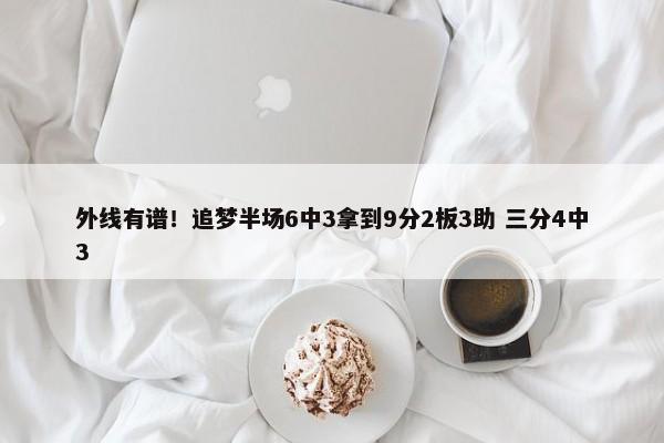 外线有谱！追梦半场6中3拿到9分2板3助 三分4中3