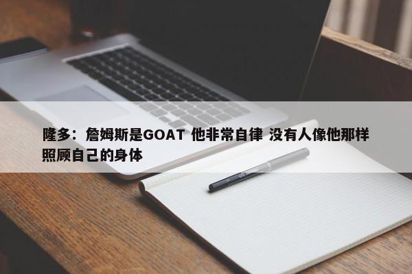 隆多：詹姆斯是GOAT 他非常自律 没有人像他那样照顾自己的身体