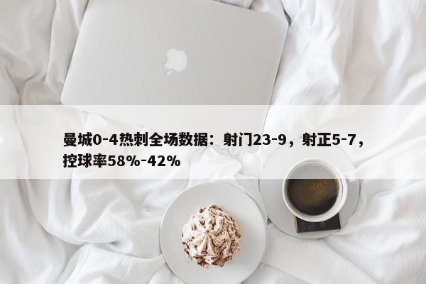 曼城0-4热刺全场数据：射门23-9，射正5-7，控球率58%-42%