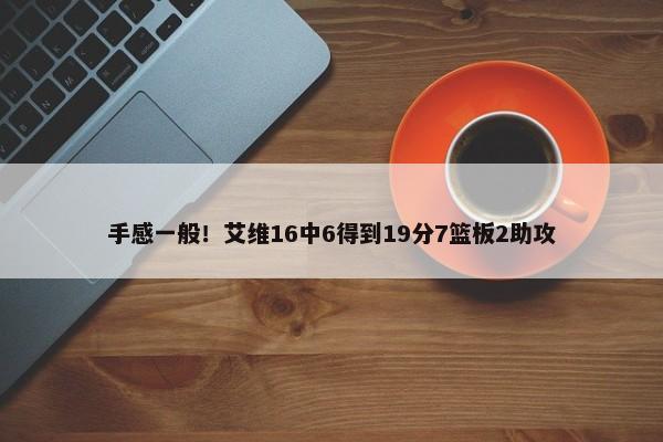 手感一般！艾维16中6得到19分7篮板2助攻