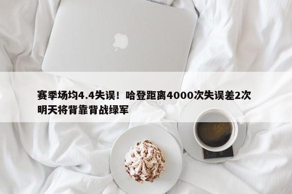 赛季场均4.4失误！哈登距离4000次失误差2次 明天将背靠背战绿军